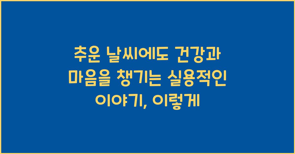 추운 날씨에도 건강과 마음을 챙기는 실용적인 이야기