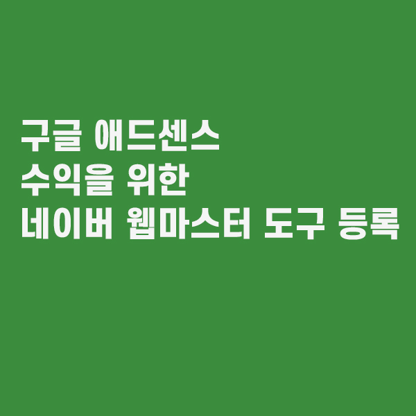 구글 애드센스 수익을 위한 네이버웹마스터도구 등록