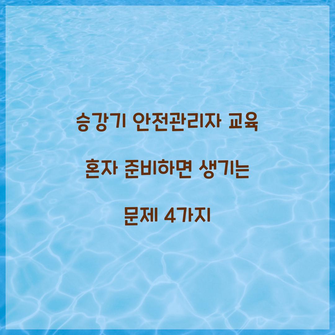 승강기 안전관리자 교육 혼자 준비하면 생기는 문제 4가지