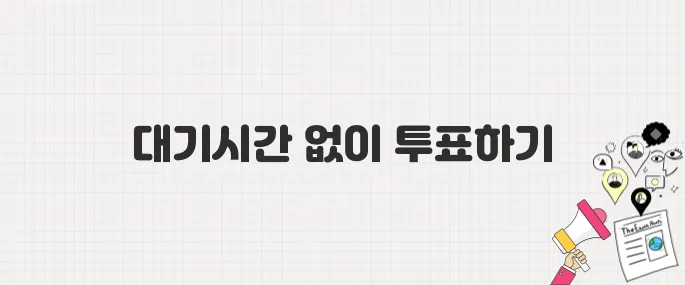 2025년 사전투표 꿀팁! 대기시간 확인하고 빠르게 끝내는 법