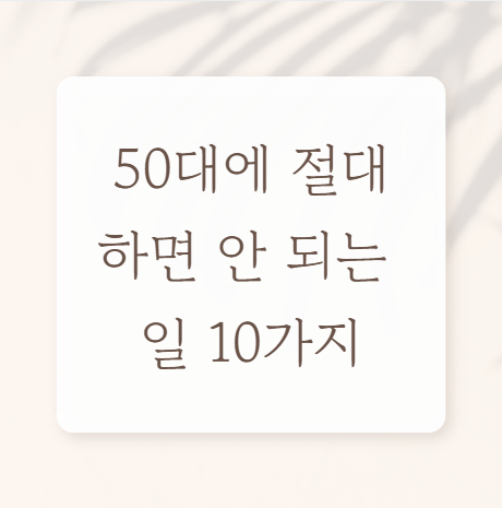 50대에 절대 하면 안 되는 일 10가지
