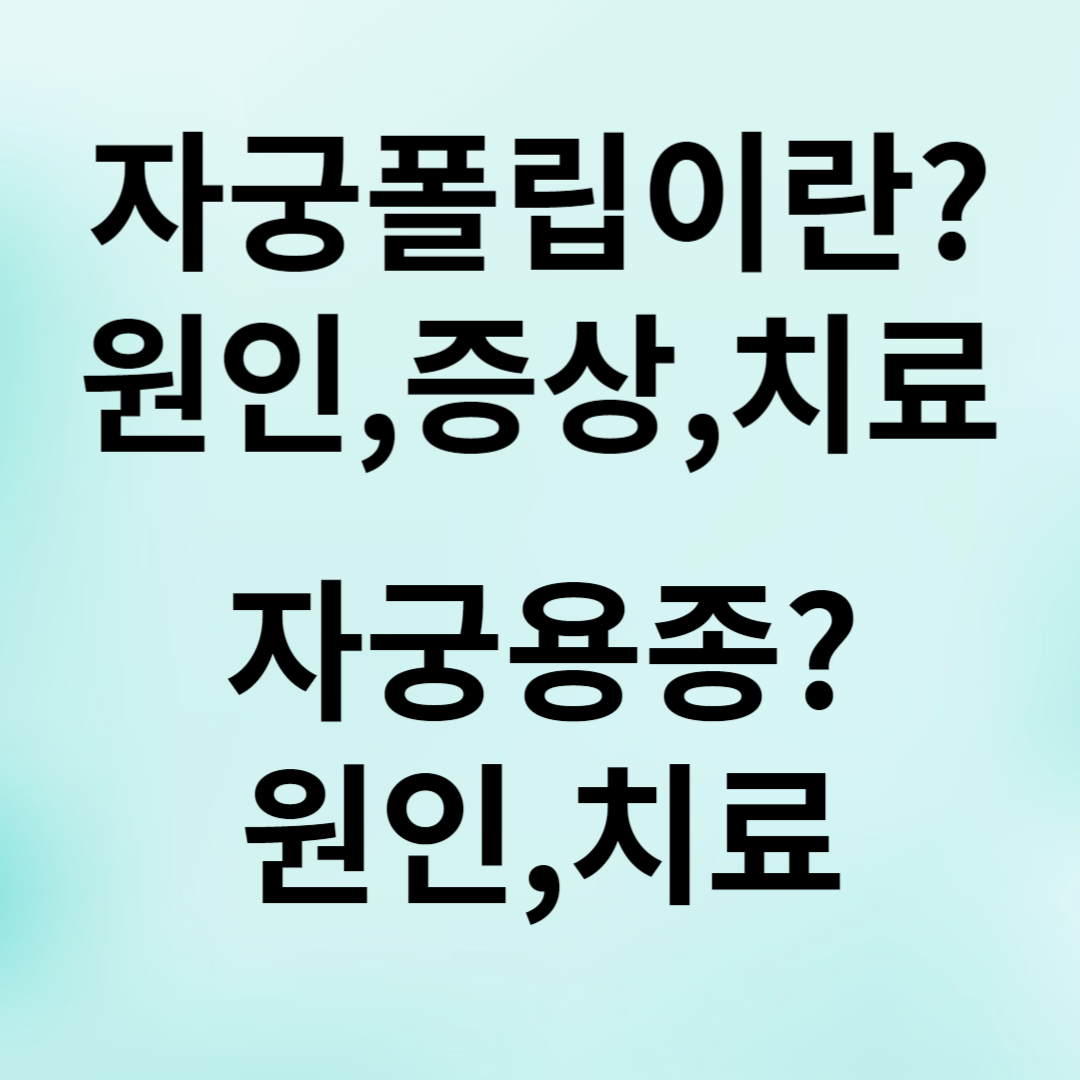 자궁용종,자궁내막용종,자궁폴립,자궁경부폴립,자궁내막 과증식