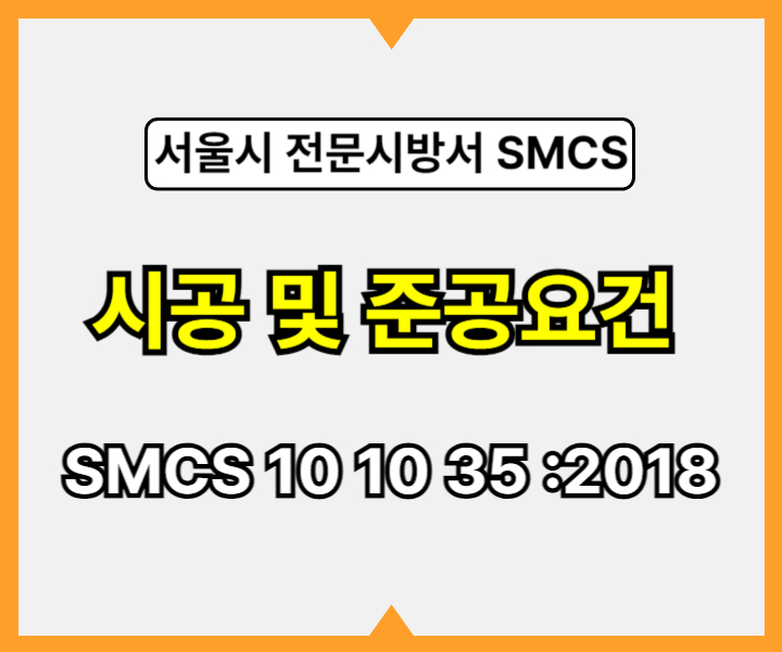 시공 및 준공요건 SMCS 10 10 35 :2018 서울시 전문 시방서1