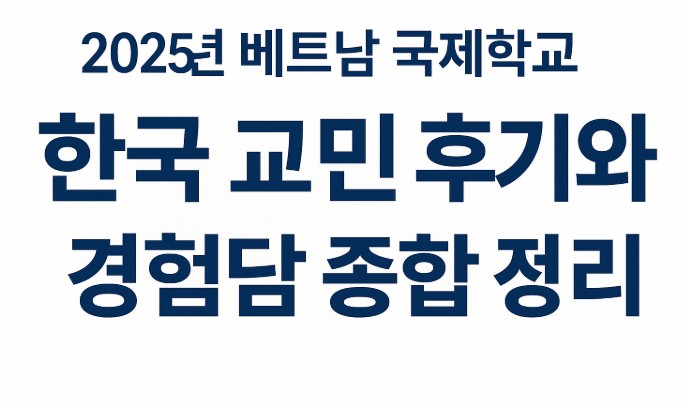 2025년 베트남 국제학교 한국 교민 후기[긍정적. 부정적], 조언 관련