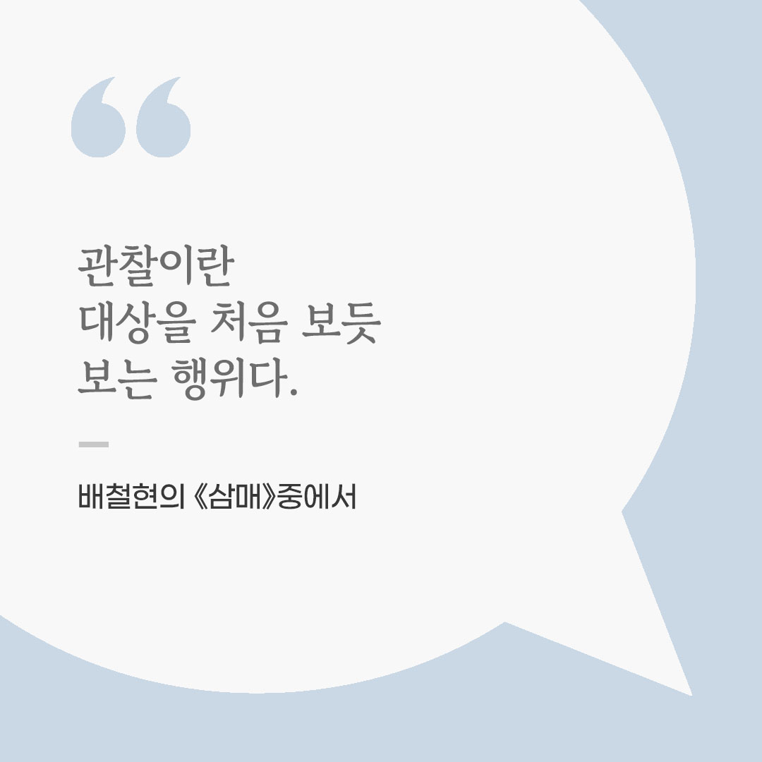 관찰이란 대상을 처음 보듯 보는 행위다. (배철현의 《삼매》중에서) 좋은 글 이미지