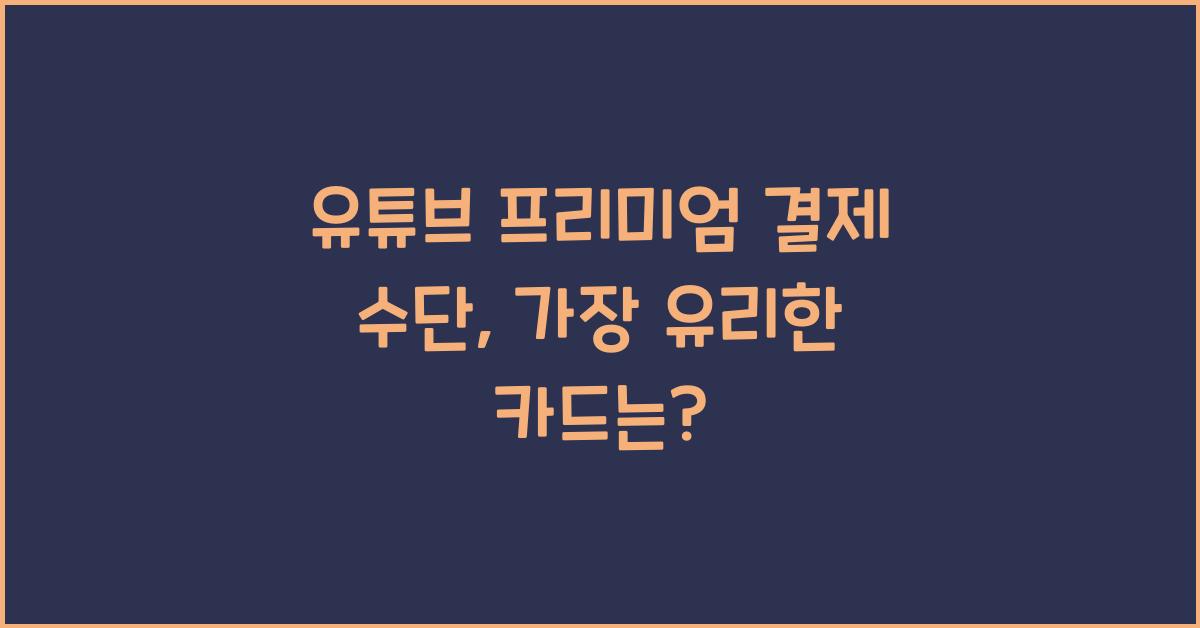 유튜브 프리미엄 결제 수단, 어떤 카드가 제일 유리할까?
