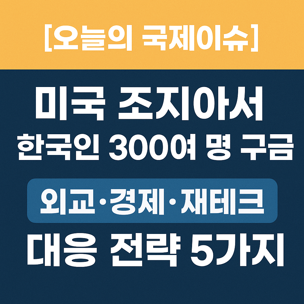 [오늘의 국제이슈] 미국 조지아서 한국인 300여 명 구금&mdash;외교&middot;경제&middot;재테크 대응 전략 5가지
