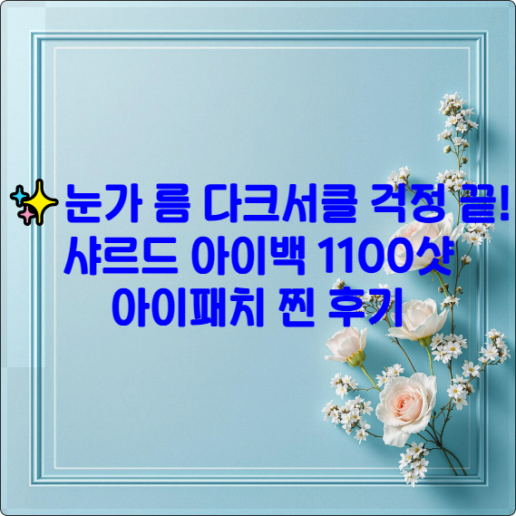 ✨ 눈가 주름, 다크서클 걱정 끝! 샤르드 아이백 1100샷 아이패치 찐 후기 (진짜 효과는?)