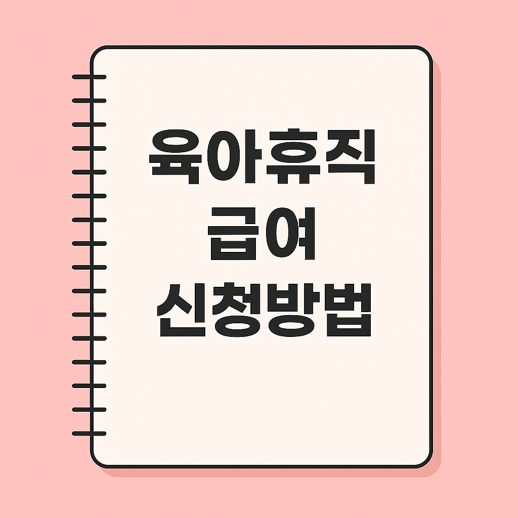 육아휴직 급여 신청, 어렵지 않아요! 따라만 하면 끝나는 실전 가이드