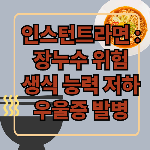 인스턴트 라면 : 장누수 위험, 생식 능력 위협, 우울증 발병!!