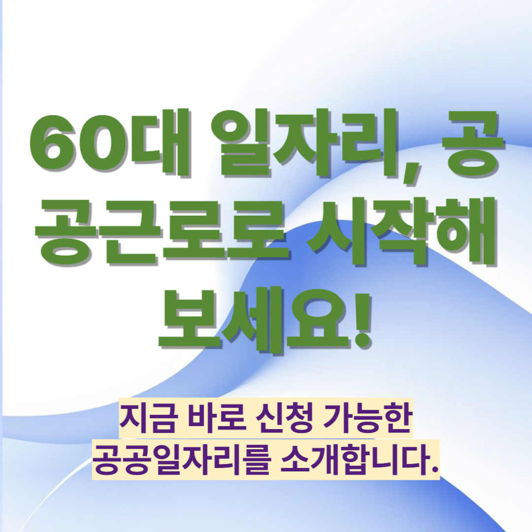 60대 일자리, 공공근로로 시작해보세요!