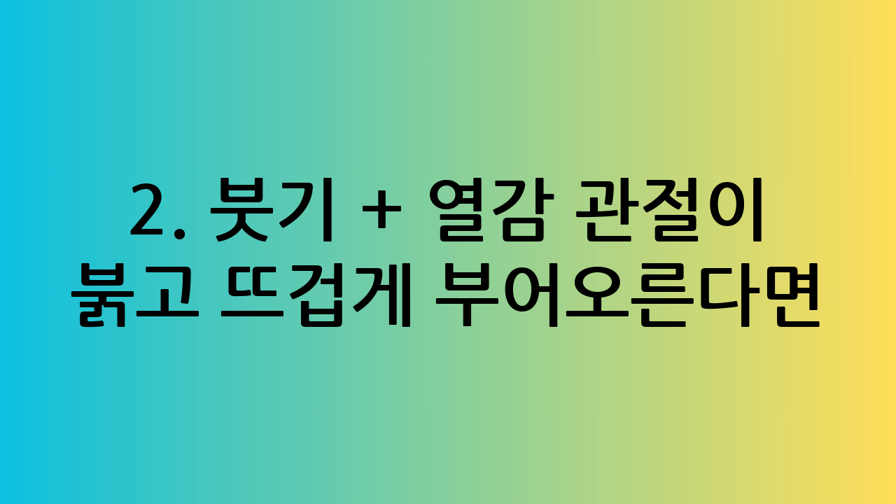 2. 붓기 + 열감
