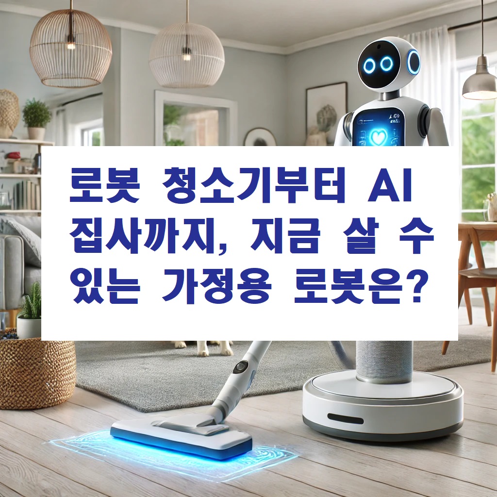 로봇 청소기부터 AI 집사까지, 지금 살 수 있는 가정용 로봇은?