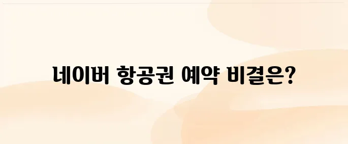 네이버 항공권 예약 방법 및 사용 팁 알아보기