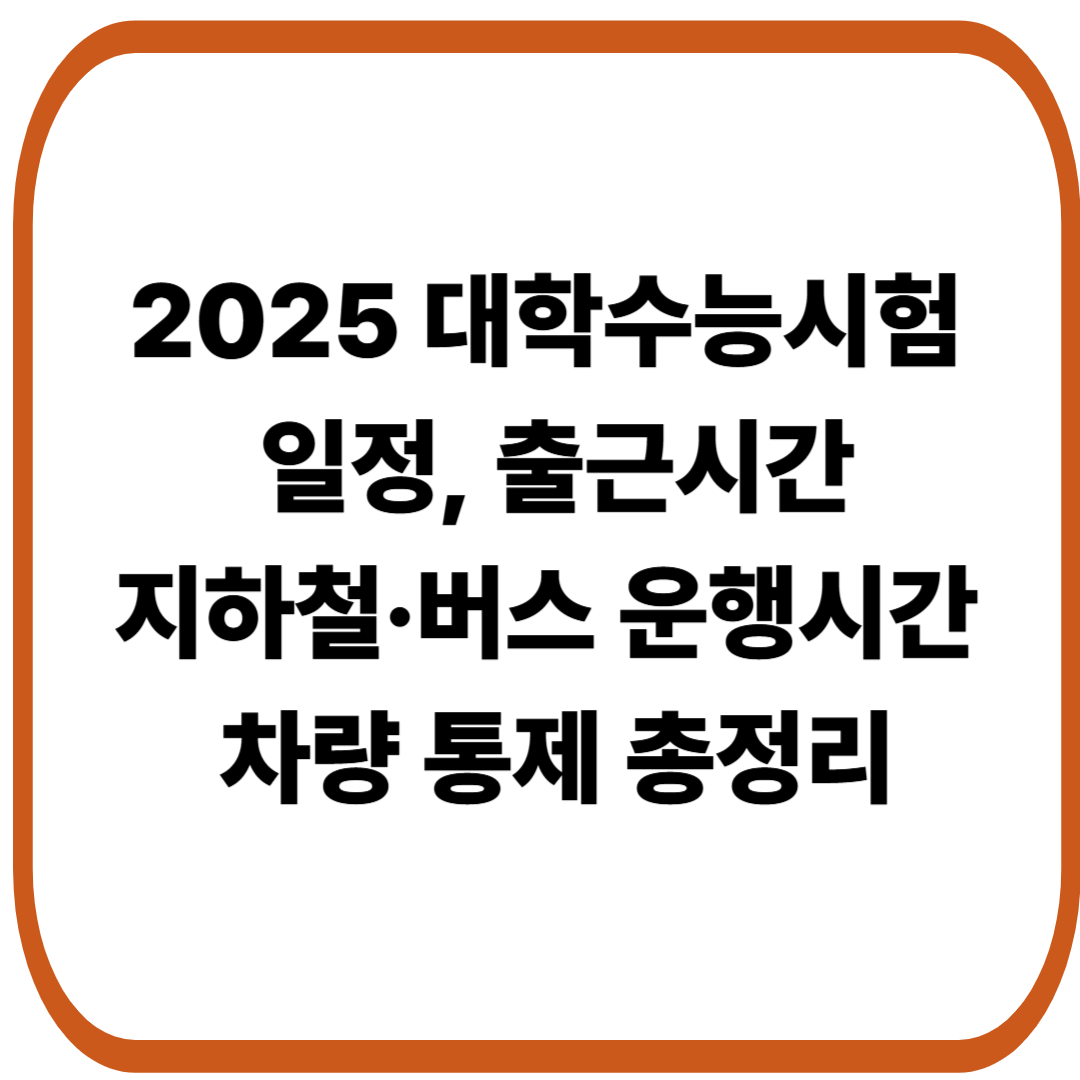 2025 대학수능시험 일정, 출근시간, 지하철&middot;버스 운행시간, 차량 통제 총정리