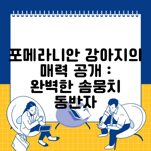 포메라니안 강아지의 매력 공개 : 완벽한 솜뭉치 동반자