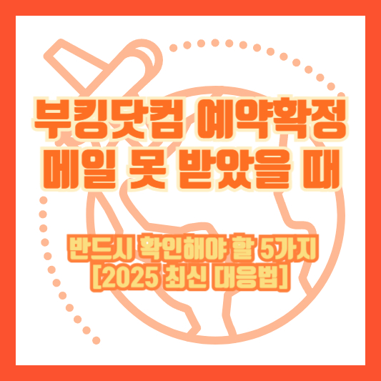 부킹닷컴 예약확정 메일 못 받았을 때 반드시 확인해야 할 5가지 [2025 최신 대응법]