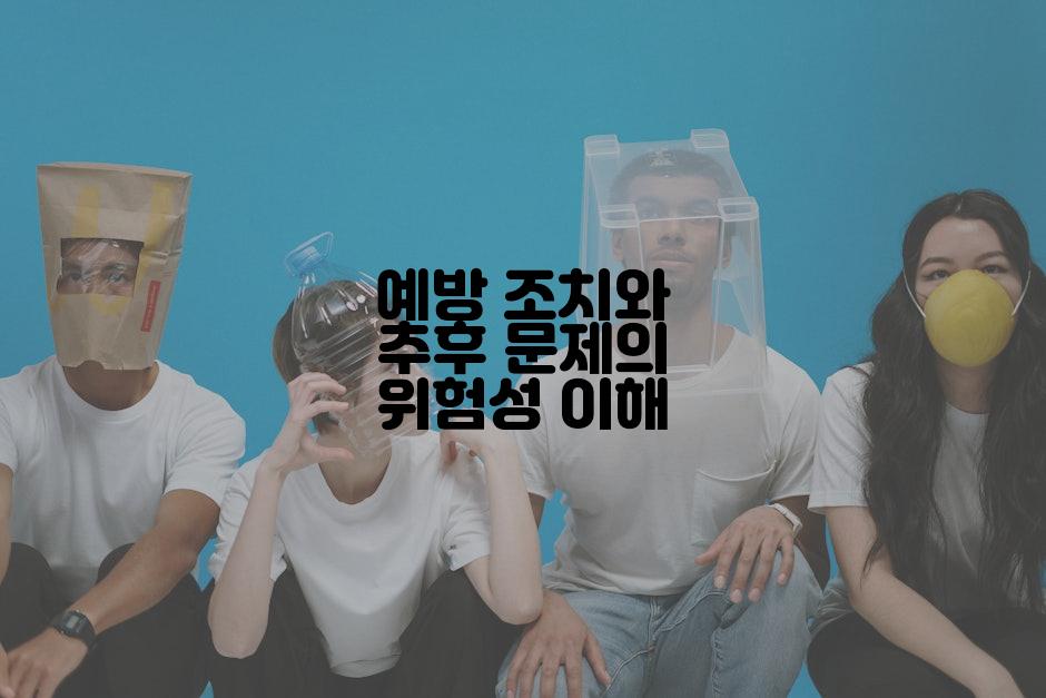 예방 조치와 추후 문제의 위험성 이해