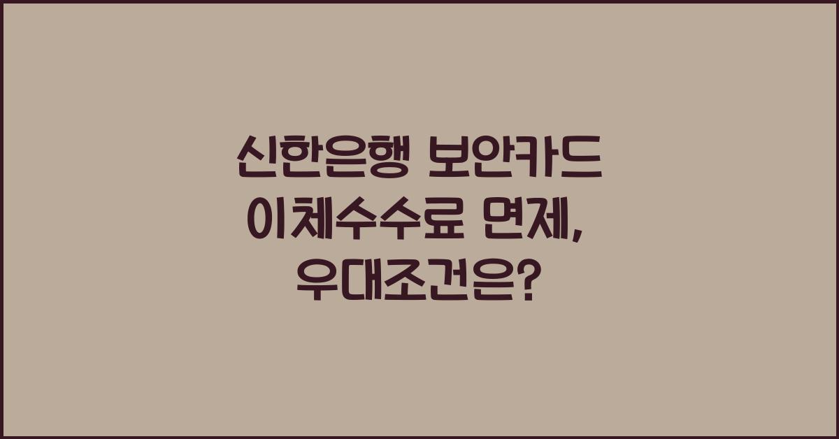 신한은행 보안카드 이체수수료 면제 수수료 우대조건 해외송금수수료