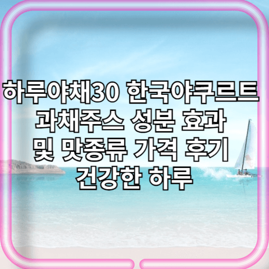 하루야채30 한국야쿠르트 과채주스 성분 효과 및 맛종류 가격 후기 건강한 하루