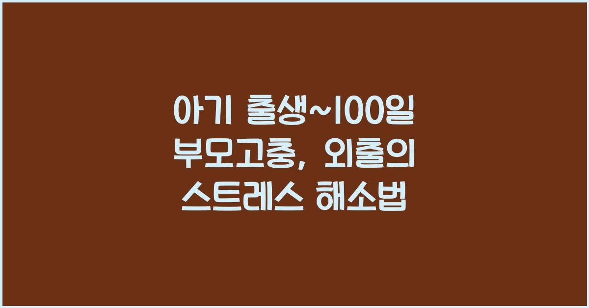 (아기 출생~100일 부모고충) 외출할 수 없어 생기는 갑갑함  