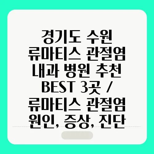 경기도 수원 류마티스 관절염 내과 병원 추천 BEST 3곳 / 류마티스 관절염 원인, 증상, 진단