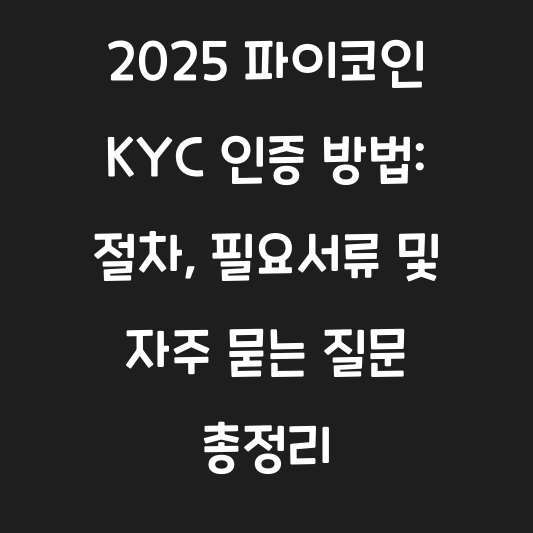 2025 파이코인 KYC 인증 방법: 절차, 필요서류 및 자주 묻는 질문 총정리 대표 이미지
