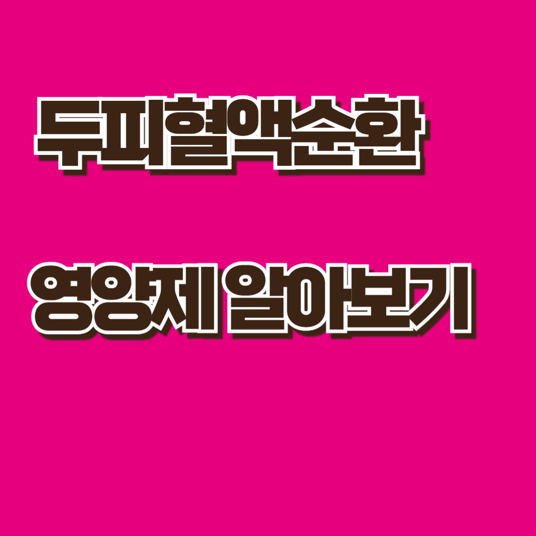 두피 혈액 순환과 영양제 알아보기