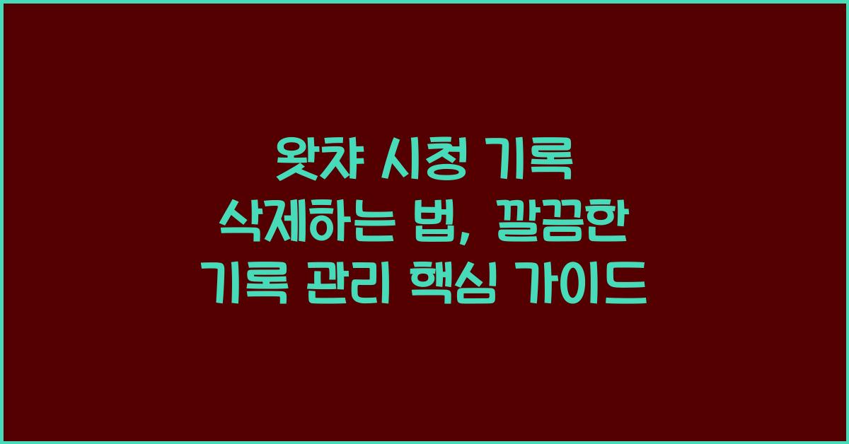 왓챠 시청 기록 삭제하는 법, 깔끔한 기록 관리 핵심 가이드