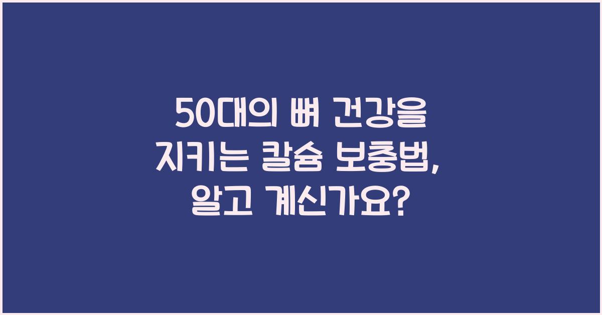 50대의 뼈 건강을 지키는 칼슘 보충법