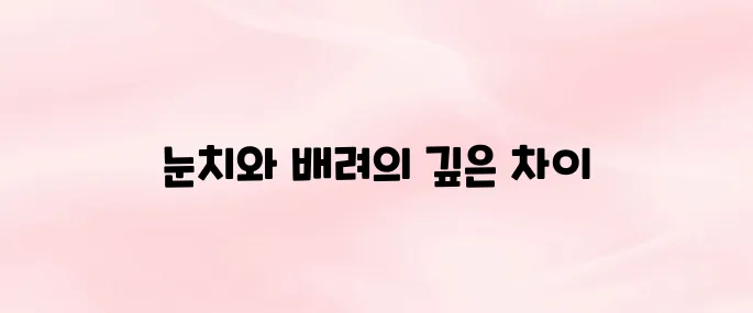 눈치와 배려의 차이│상황별 예시로 쉽게 이해하기