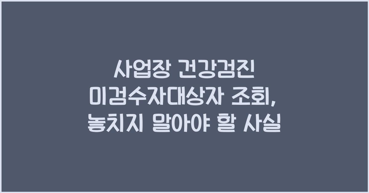 사업장 건강검진 미검수자대상자 조회