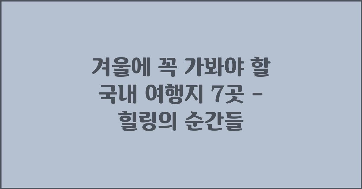 겨울에 꼭 가봐야 할 국내 여행지