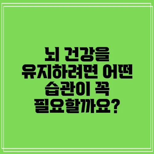 뇌 건강을 유지하려면 어떤 습관이 꼭 필요할까요?