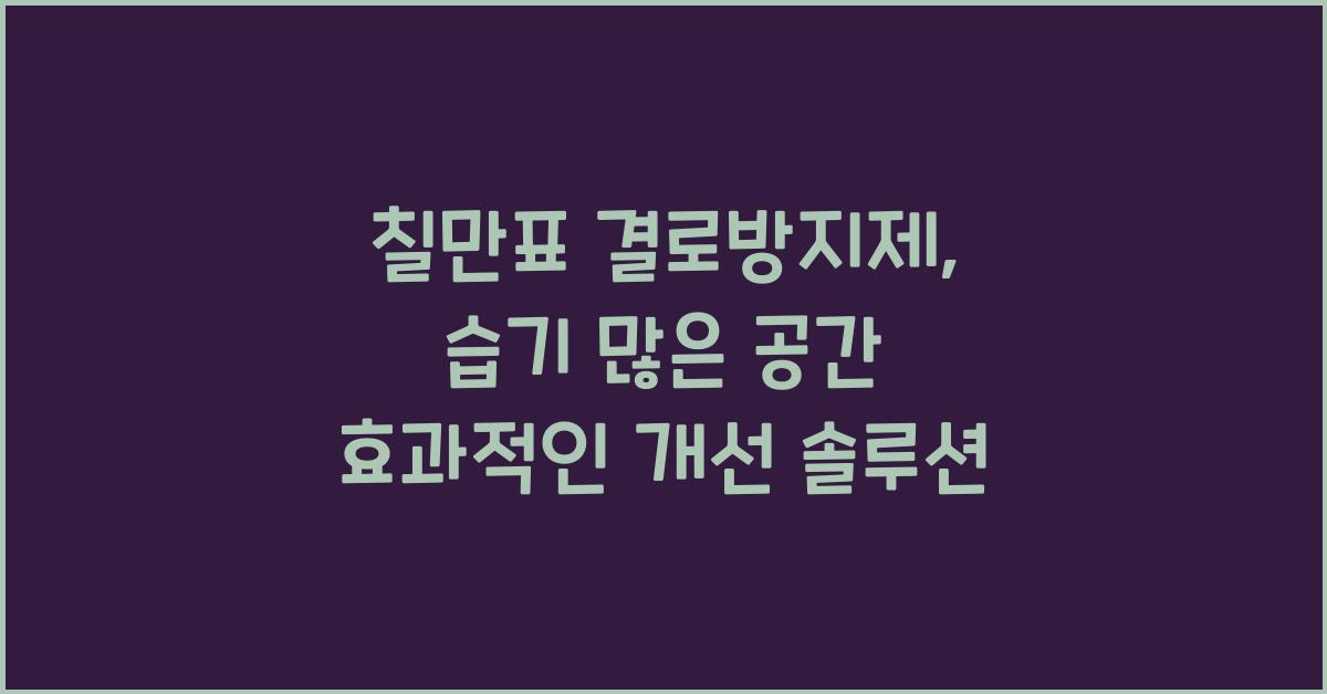 칠만표 결로방지제, 습기 많은 공간 효과적인 개선 솔루션 - 칠만표 결로방지제의 중요성 칠만표 결로방지제 습기 많은 공간에도 효과적인 실내 환경 개선 솔루션