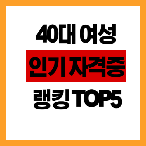 40대 여성 인기 자격증 랭킹 TOP5 (난이도,비용,취업처)