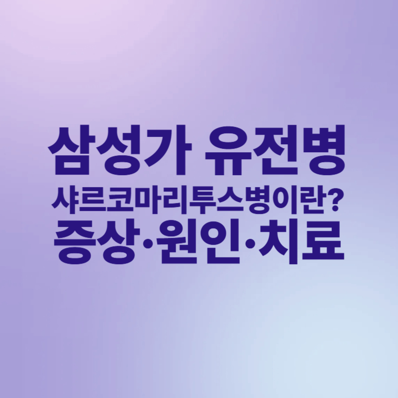 삼성가 유전병 샤르코마리투스병(CMT)이란? 증상&middot;원인&middot;치료