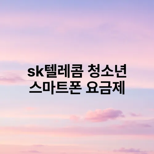 sk텔레콤 청소년 스마트폰 요금제