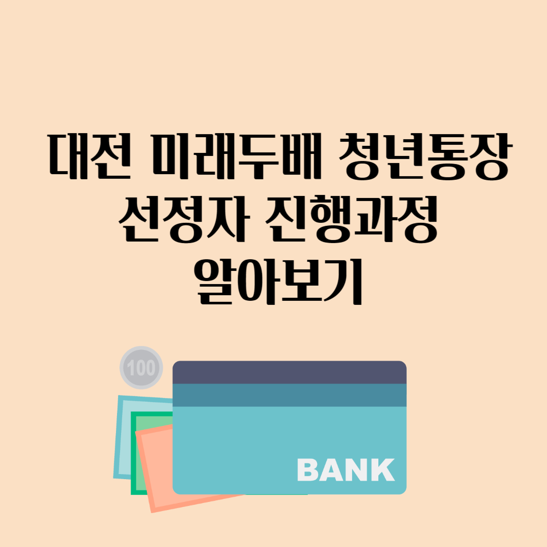 대전 미래두배 청년통장 선정자 진행과정 알아보기
