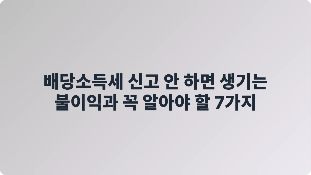 배당소득세 신고 안 하면 생기는 불이익과 꼭 알아야 할 7가지