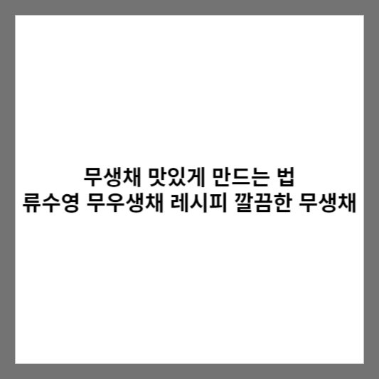 무생채 맛있게 만드는 법 류수영 무우생채 레시피 깔끔한 무생채