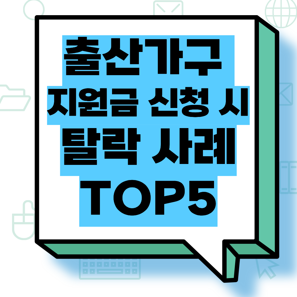 출산가구 지원금 신청 시 탈락 사례 TOP5