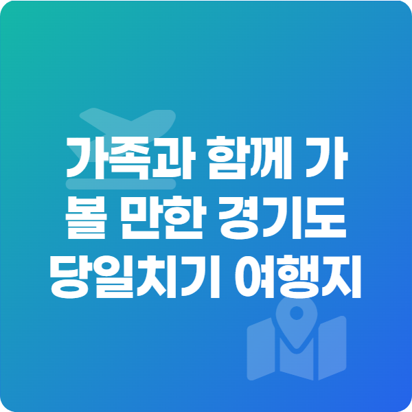 가족과 함께 가볼 만한 경기도 당일치기 여행지