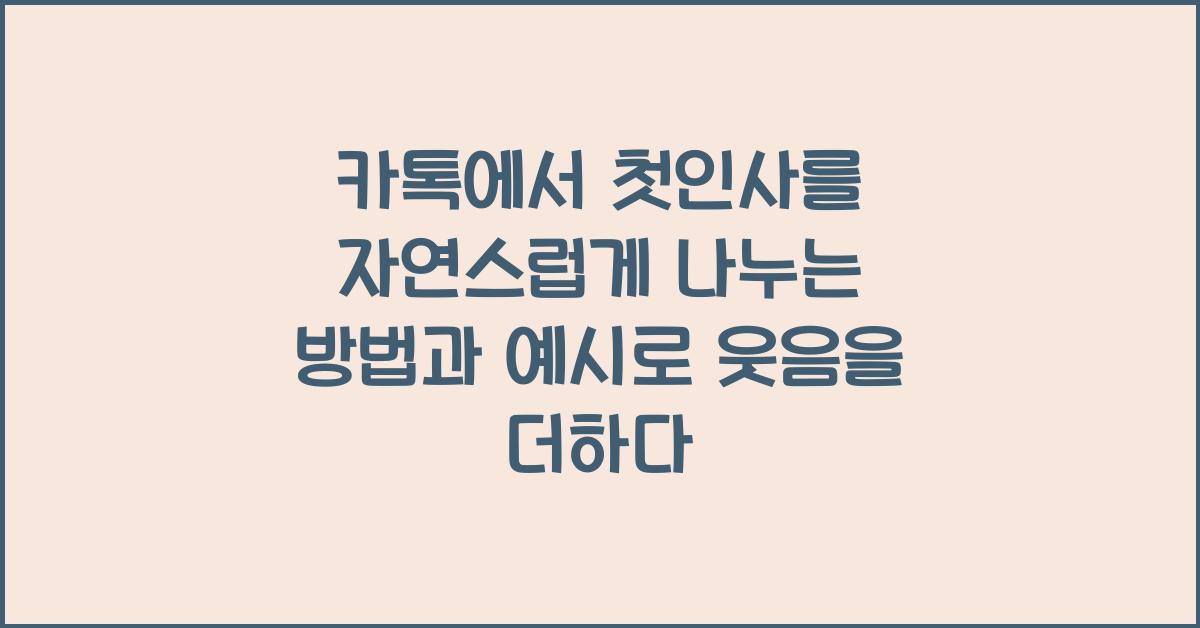 카톡에서 첫인사를 자연스럽게 나누는 방법과 예시