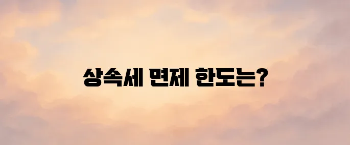 상속세 면제 한도액 및 상속세 계산