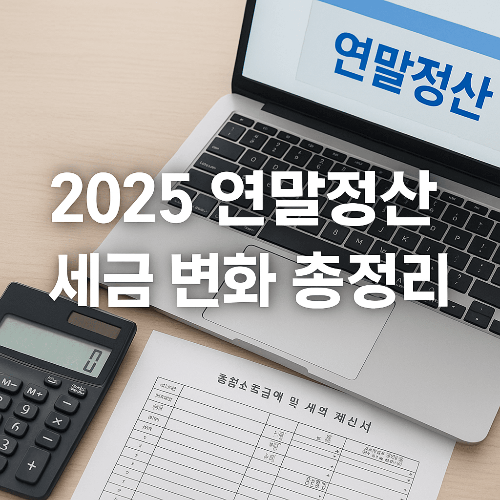 2025년 세금·연말정산 달라지는 점 총정리 ❘ 반드시 알아야 할 핵심 변화