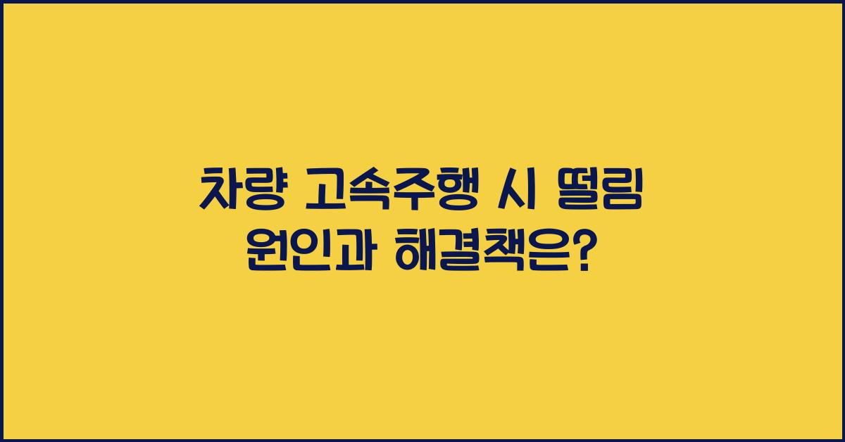 차량 고속주행 시 떨림 원인