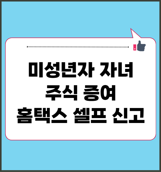 미성년자 자녀 주식 증여 홈택스 셀프 신고