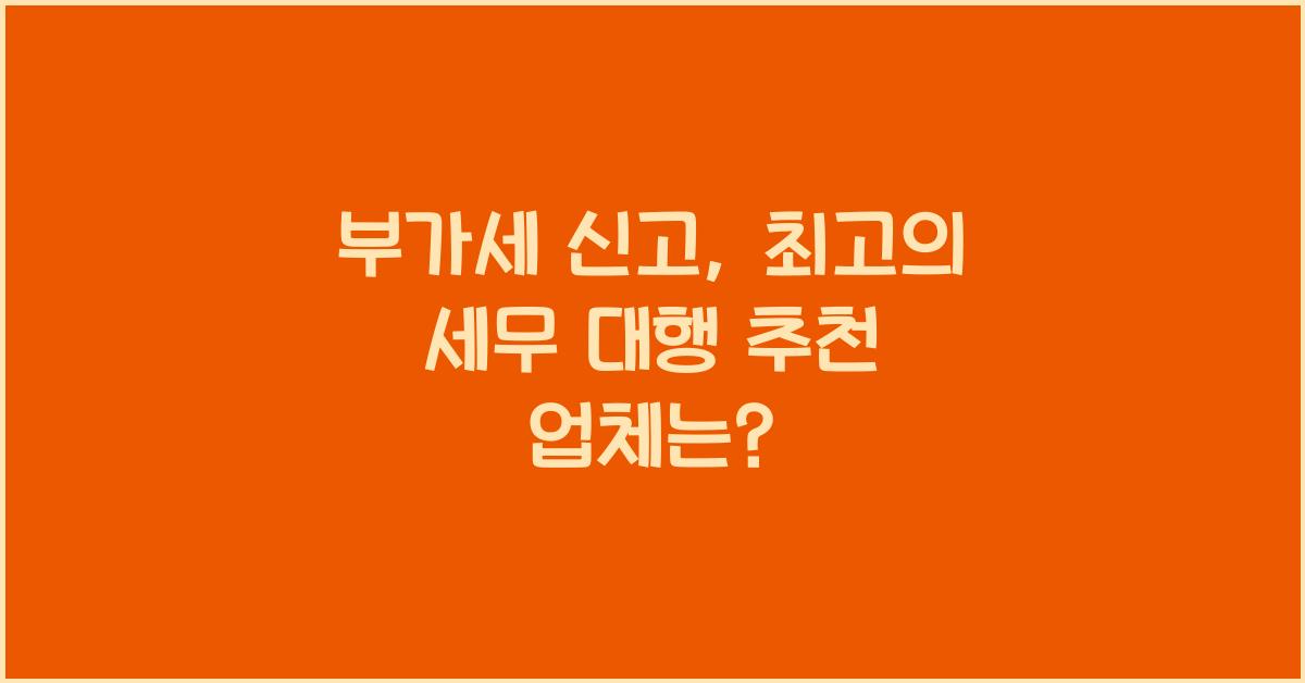 부가세 신고 부가세 신고 부가세 신고 세무 대행 추천 업체