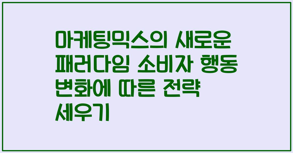 마케팅믹스의 새로운 패러다임 소비자 행동 변화에 따른 전략 세우기
